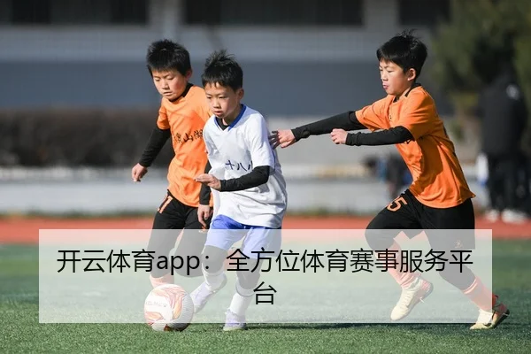 开云体育app：全方位体育赛事服务平台