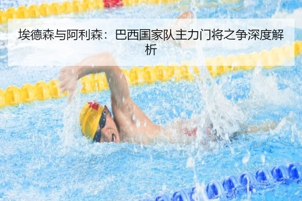 埃德森与阿利森：巴西国家队主力门将之争深度解析