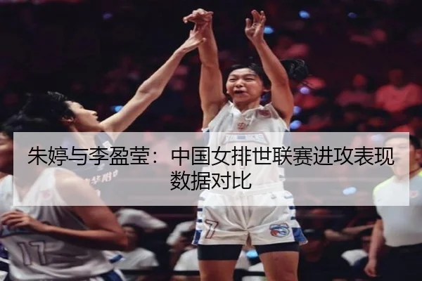 朱婷与李盈莹：中国女排世联赛进攻表现数据对比